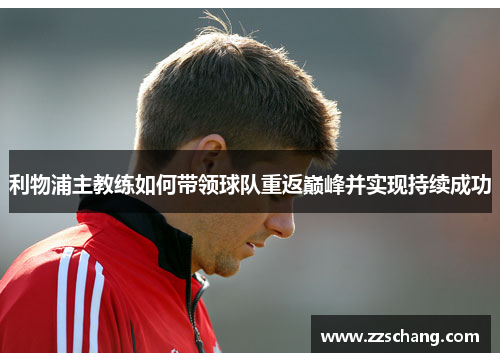 利物浦主教练如何带领球队重返巅峰并实现持续成功