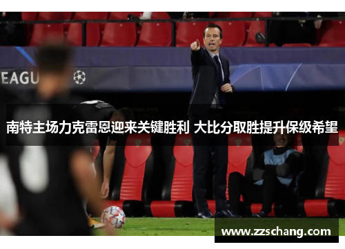 南特主场力克雷恩迎来关键胜利 大比分取胜提升保级希望