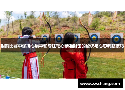 射箭比赛中保持心境平和专注靶心精准射击的秘诀与心态调整技巧