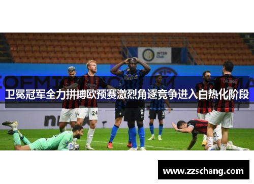 卫冕冠军全力拼搏欧预赛激烈角逐竞争进入白热化阶段